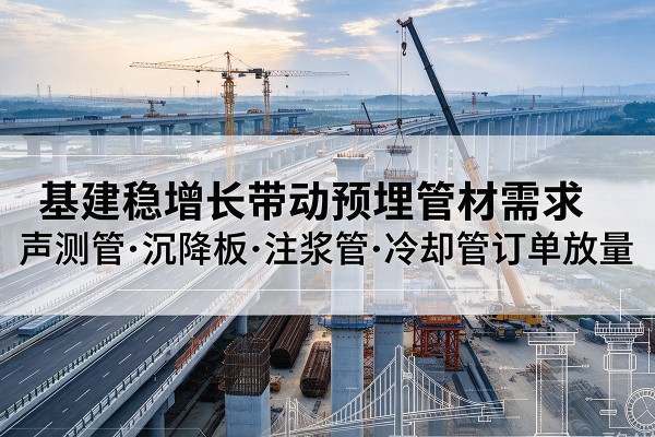 连江基建稳增长带动预埋监测管材需求，声测管、沉降板、注浆管订单持续放量