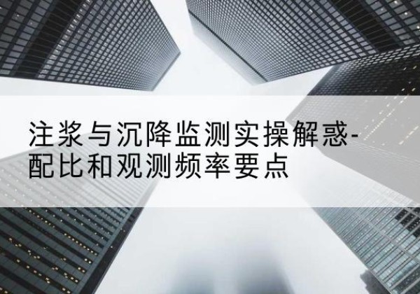 连江水泥浆配比不当会不会造成注浆管堵管？-注浆与沉降监测实操解惑-配比和观测频率要点